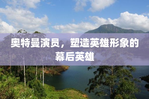 奥特曼演员，塑造英雄形象的幕后英雄