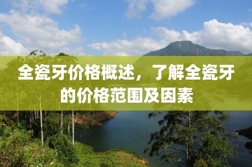 全瓷牙价格概述，了解全瓷牙的价格范围及因素