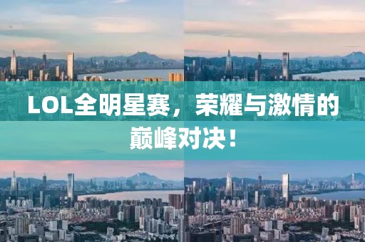 LOL全明星赛，荣耀与激情的巅峰对决！