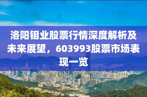 洛阳钼业股票行情深度解析及未来展望，603993股票市场表现一览