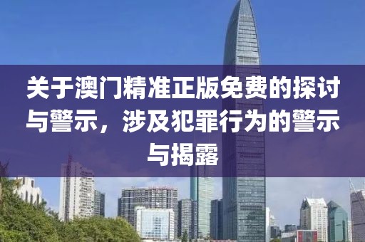 关于澳门精准正版免费的探讨与警示，涉及犯罪行为的警示与揭露