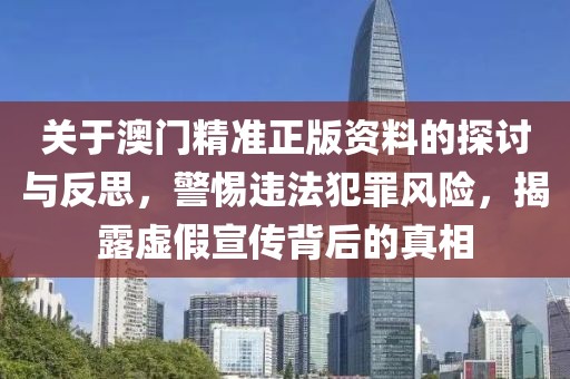 关于澳门精准正版资料的探讨与反思，警惕违法犯罪风险，揭露虚假宣传背后的真相
