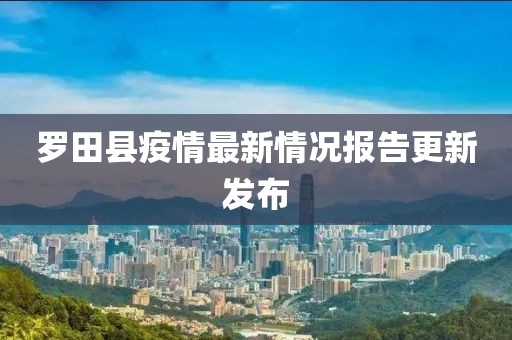 罗田县疫情最新情况报告更新发布