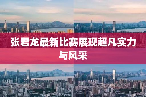 张君龙最新比赛展现超凡实力与风采
