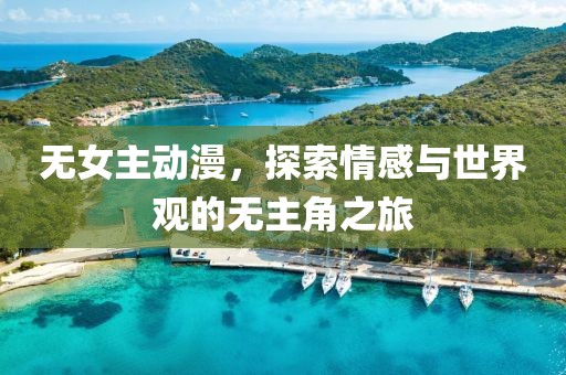 无女主动漫，探索情感与世界观的无主角之旅