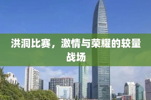 洪洞比赛，激情与荣耀的较量战场