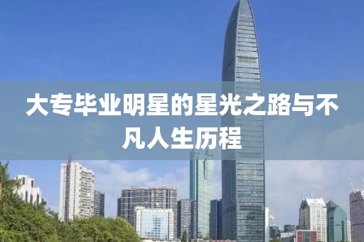 大专毕业明星的星光之路与不凡人生历程