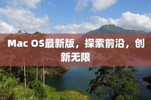 Mac OS最新版，探索前沿，创新无限