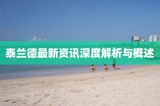 泰兰德最新资讯深度解析与概述