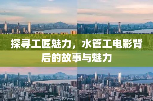 探寻工匠魅力，水管工电影背后的故事与魅力