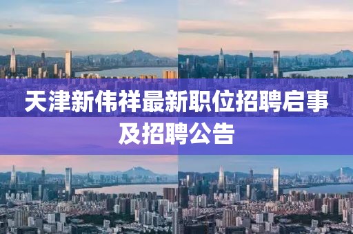 天津新伟祥最新职位招聘启事及招聘公告