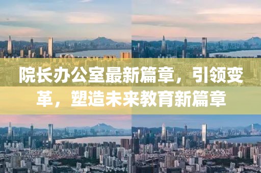 院长办公室最新篇章，引领变革，塑造未来教育新篇章