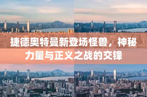 捷德奥特曼新登场怪兽，神秘力量与正义之战的交锋