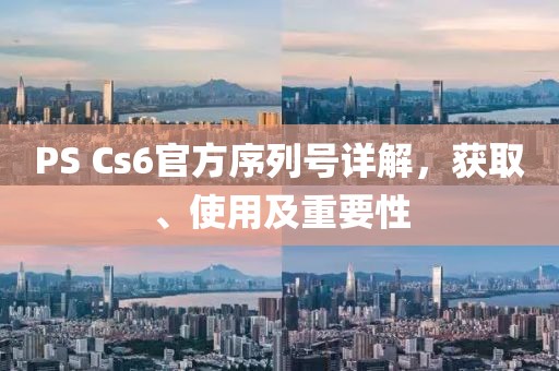 PS Cs6官方序列号详解，获取、使用及重要性