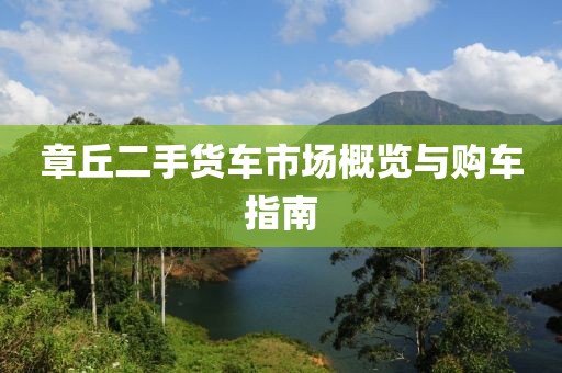 章丘二手货车市场概览与购车指南