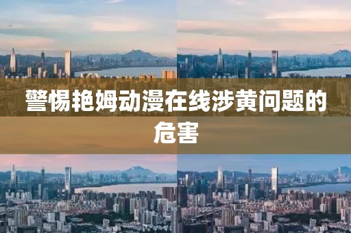 警惕艳姆动漫在线涉黄问题的危害