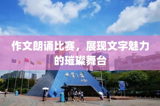作文朗诵比赛，展现文字魅力的璀璨舞台