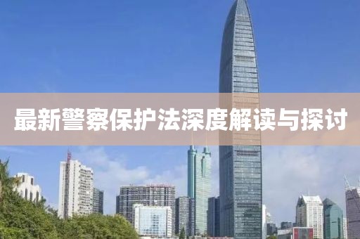 最新警察保护法深度解读与探讨