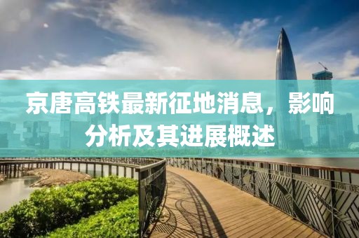 京唐高铁最新征地消息，影响分析及其进展概述