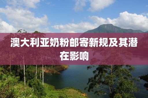 澳大利亚奶粉邮寄新规及其潜在影响