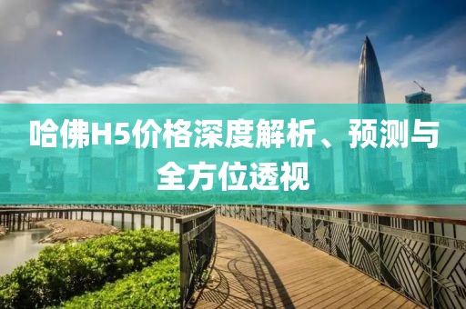哈佛H5价格深度解析、预测与全方位透视