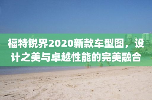 福特锐界2020新款车型图，设计之美与卓越性能的完美融合
