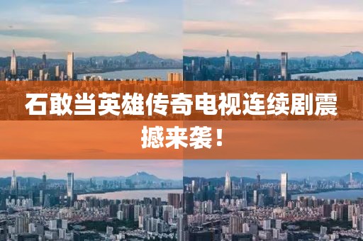 石敢当英雄传奇电视连续剧震撼来袭！