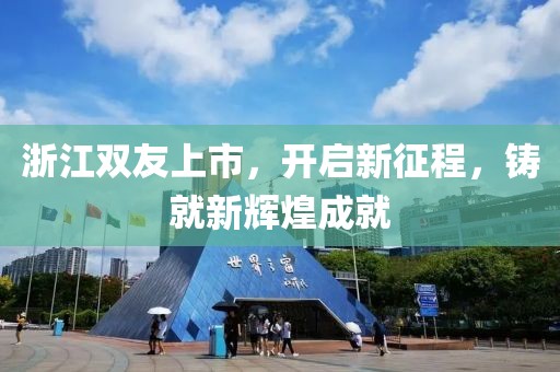 浙江双友上市，开启新征程，铸就新辉煌成就