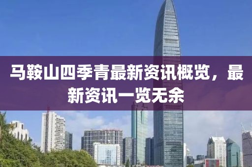 马鞍山四季青最新资讯概览，最新资讯一览无余