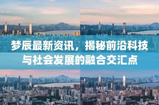 梦辰最新资讯，揭秘前沿科技与社会发展的融合交汇点