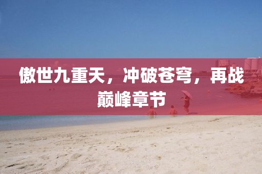 傲世九重天，冲破苍穹，再战巅峰章节