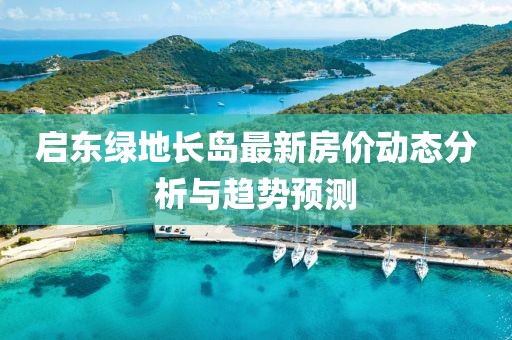 启东绿地长岛最新房价动态分析与趋势预测