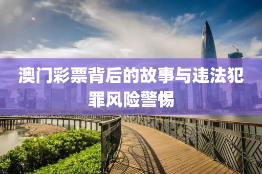 澳门彩票背后的故事与违法犯罪风险警惕