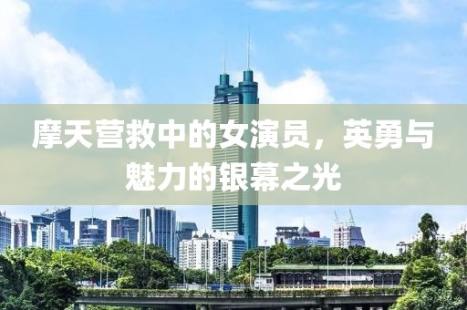 摩天营救中的女演员，英勇与魅力的银幕之光