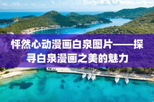 怦然心动漫画白泉图片——探寻白泉漫画之美的魅力