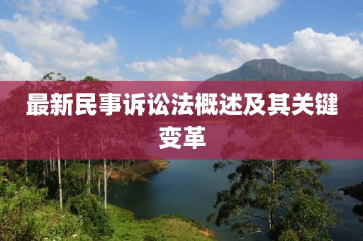 最新民事诉讼法概述及其关键变革