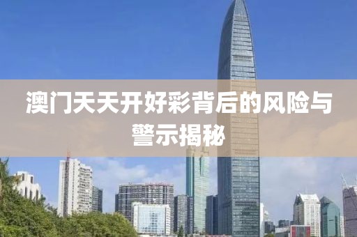 澳门天天开好彩背后的风险与警示揭秘