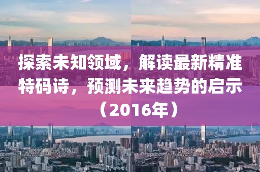 探索未知领域，解读最新精准特码诗，预测未来趋势的启示（2016年）