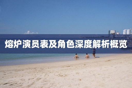 熔炉演员表及角色深度解析概览