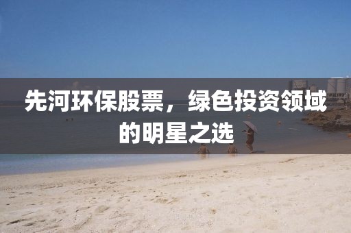 先河环保股票，绿色投资领域的明星之选