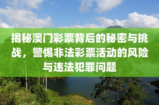 揭秘澳门彩票背后的秘密与挑战，警惕非法彩票活动的风险与违法犯罪问题