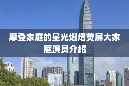 摩登家庭的星光熠熠荧屏大家庭演员介绍