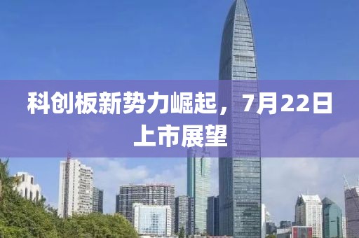 科创板新势力崛起，7月22日上市展望