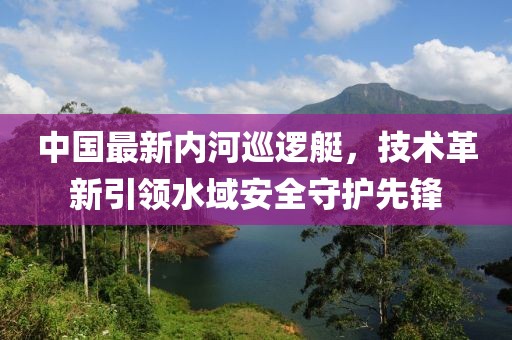 中国最新内河巡逻艇，技术革新引领水域安全守护先锋