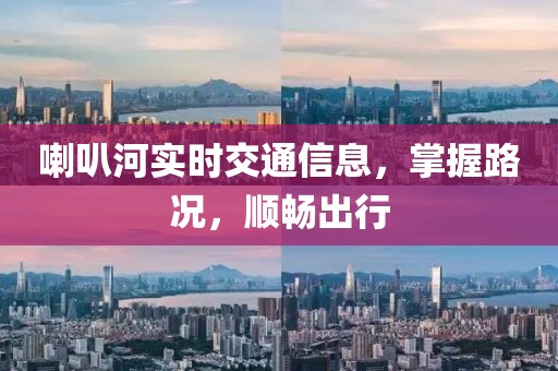 喇叭河实时交通信息，掌握路况，顺畅出行
