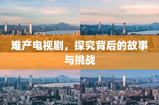 难产电视剧，探究背后的故事与挑战