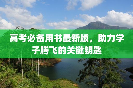 高考必备用书最新版，助力学子腾飞的关键钥匙