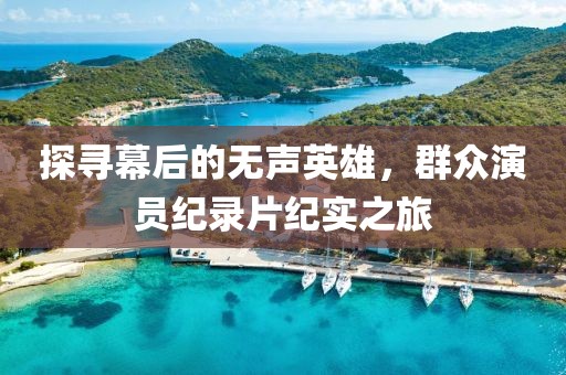 探寻幕后的无声英雄，群众演员纪录片纪实之旅