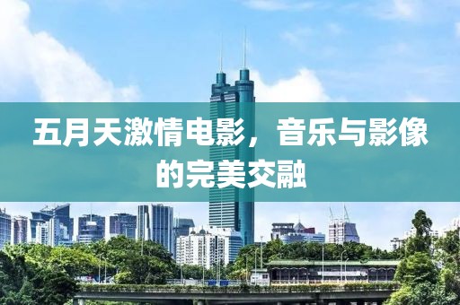 五月天激情电影，音乐与影像的完美交融
