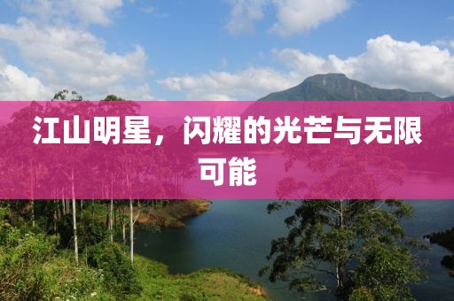 江山明星，闪耀的光芒与无限可能